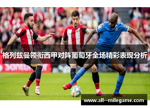 格列兹曼领衔西甲对阵葡萄牙全场精彩表现分析