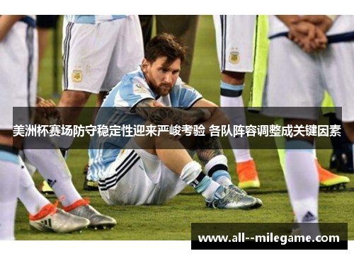 美洲杯赛场防守稳定性迎来严峻考验 各队阵容调整成关键因素