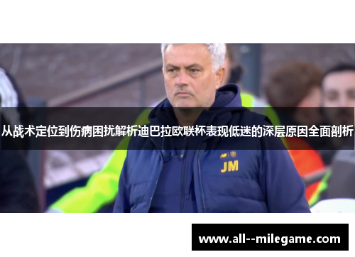 从战术定位到伤病困扰解析迪巴拉欧联杯表现低迷的深层原因全面剖析