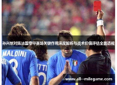 孙兴慜对阵法国意甲赛场关键作用深度解析与战术价值评估全面透视