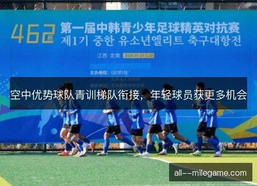 空中优势球队青训梯队衔接，年轻球员获更多机会