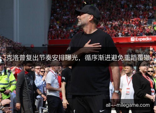 克洛普复出节奏安排曝光，循序渐进避免重蹈覆辙